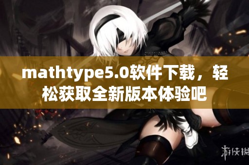 mathtype5.0软件下载，轻松获取全新版本体验吧