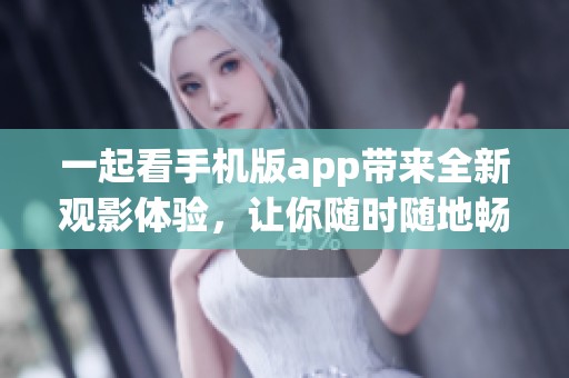 一起看手机版app带来全新观影体验，让你随时随地畅享精彩内容