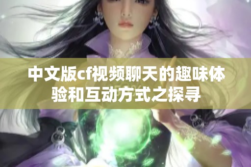 中文版cf视频聊天的趣味体验和互动方式之探寻