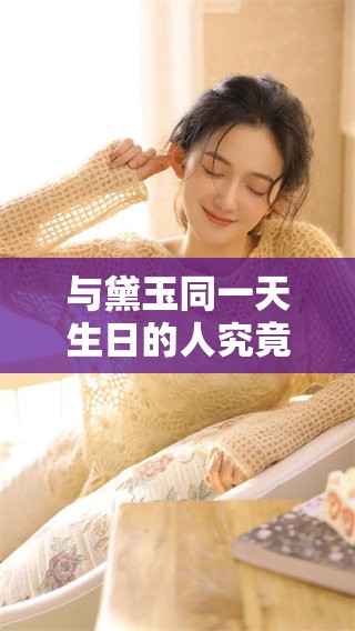 与黛玉同一天生日的人究竟是谁？他们的故事又是怎样的呢？