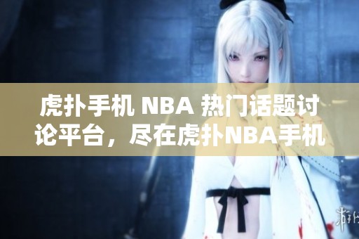 虎扑手机 NBA 热门话题讨论平台，尽在虎扑NBA手机应用中！