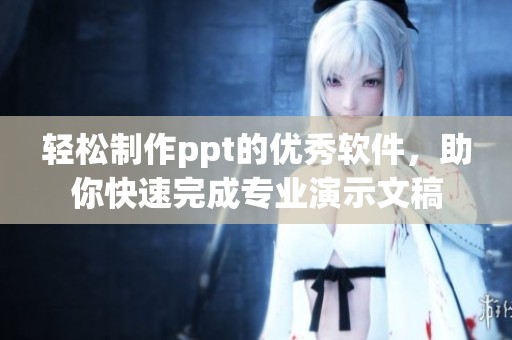 轻松制作ppt的优秀软件，助你快速完成专业演示文稿
