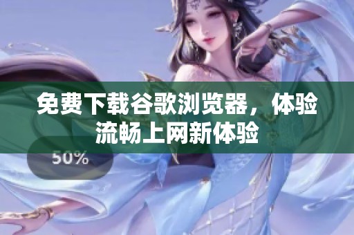 免费下载谷歌浏览器，体验流畅上网新体验