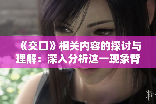 《交囗》相关内容的探讨与理解：深入分析这一现象背后的意义与影响