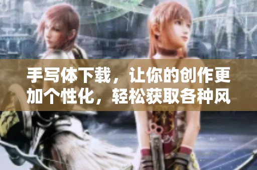 手写体下载，让你的创作更加个性化，轻松获取各种风格的手写字体