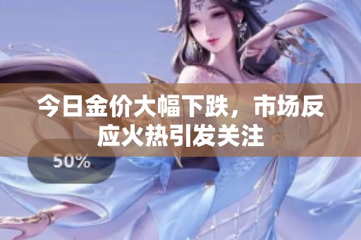今日金价大幅下跌，市场反应火热引发关注