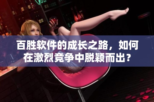 百胜软件的成长之路，如何在激烈竞争中脱颖而出？