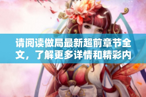 请阅读做局最新超前章节全文，了解更多详情和精彩内容