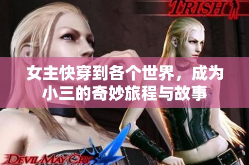 女主快穿到各个世界，成为小三的奇妙旅程与故事