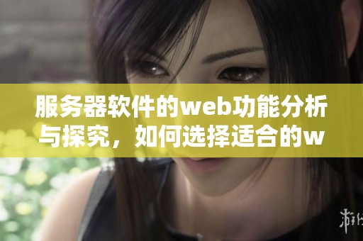 服务器软件的web功能分析与探究，如何选择适合的web服务器软件？