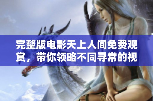 完整版电影天上人间免费观赏，带你领略不同寻常的视觉体验