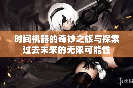 时间机器的奇妙之旅与探索过去未来的无限可能性