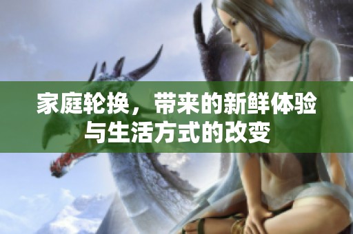 家庭轮换，带来的新鲜体验与生活方式的改变