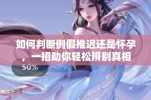 如何判断例假推迟还是怀孕，一招助你轻松辨别真相