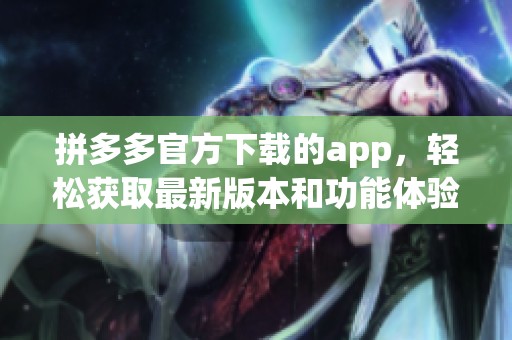 拼多多官方下载的app，轻松获取最新版本和功能体验