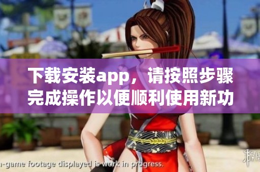 下载安装app，请按照步骤完成操作以便顺利使用新功能