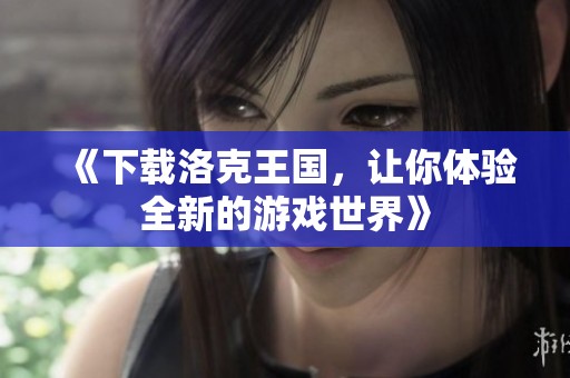 《下载洛克王国，让你体验全新的游戏世界》