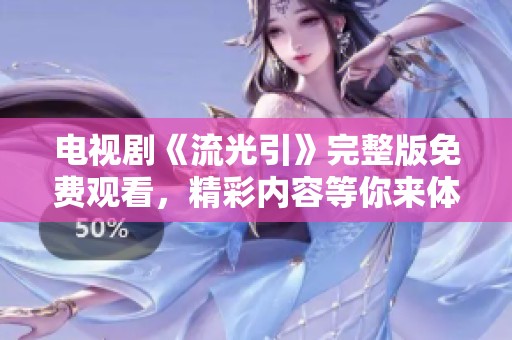 电视剧《流光引》完整版免费观看，精彩内容等你来体验！