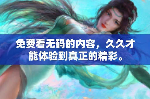 免费看**的内容，**才能体验到真正的精彩。