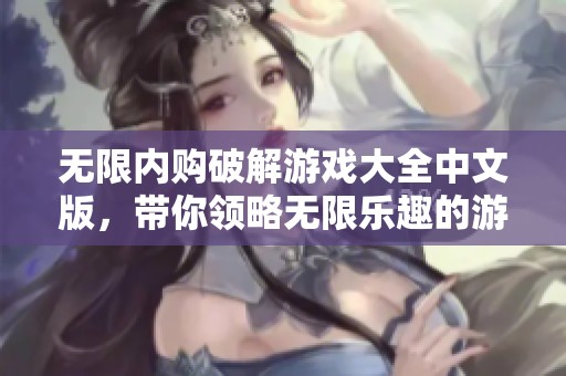 无限内购破解游戏大全中文版，带你领略无限乐趣的游戏体验与玩法。