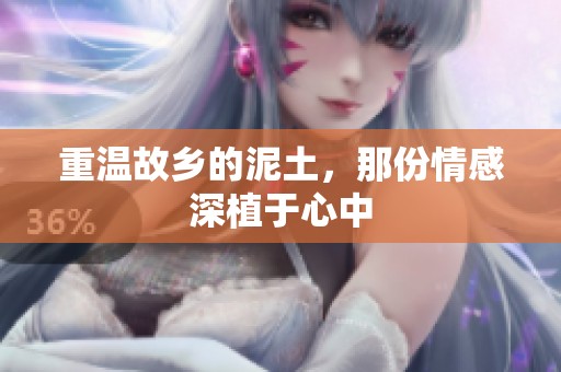 重温故乡的泥土，那份情感深植于心中