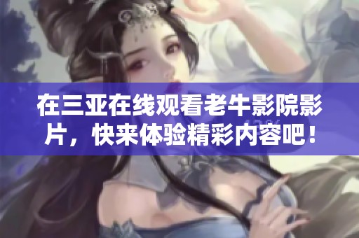 在三亚在线观看老牛影院影片，快来体验精彩内容吧！