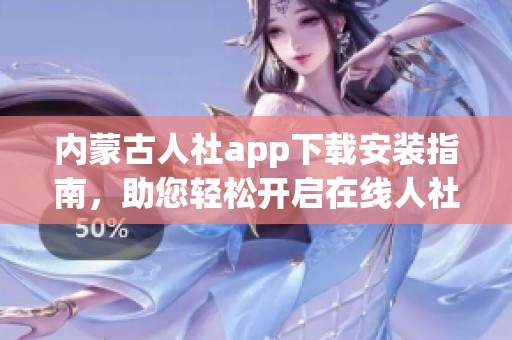 内蒙古人社app下载安装指南，助您轻松开启在线人社服务