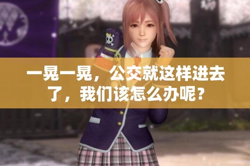 一晃一晃，公交就这样进去了，我们该怎么办呢？