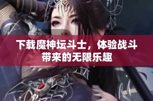 下载魔神坛斗士，体验战斗带来的无限乐趣