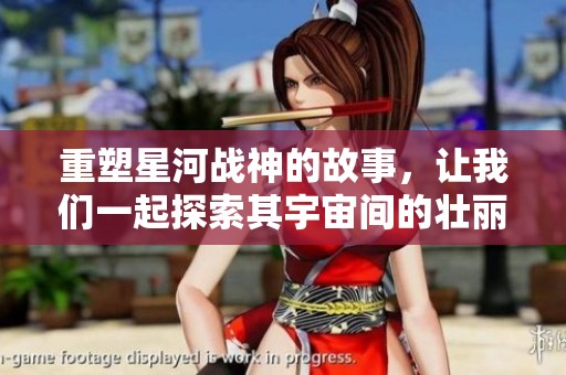 重塑星河战神的故事，让我们一起探索其宇宙间的壮丽与冒险