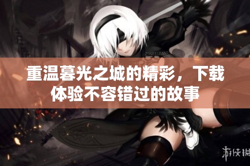 重温暮光之城的精彩，下载体验不容错过的故事