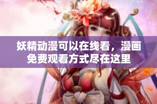 妖精动漫可以在线看，漫画免费观看方式尽在这里