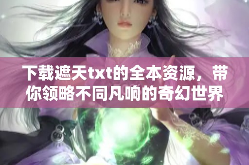 下载遮天txt的全本资源，带你领略不同凡响的奇幻世界