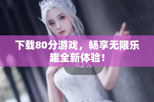 下载80分游戏，畅享无限乐趣全新体验！