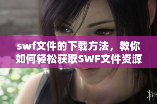 swf文件的下载方法，教你如何轻松获取SWF文件资源