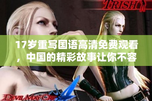 17岁重写国语高清免费观看，中国的精彩故事让你不容错过