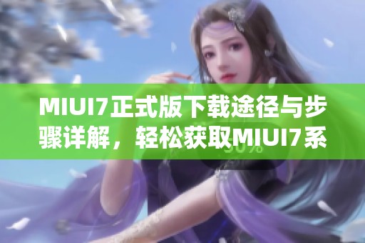 MIUI7正式版下载途径与步骤详解，轻松获取MIUI7系统使用体验