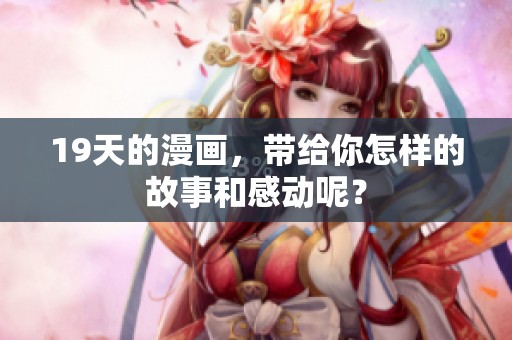 19天的漫画，带给你怎样的故事和感动呢？