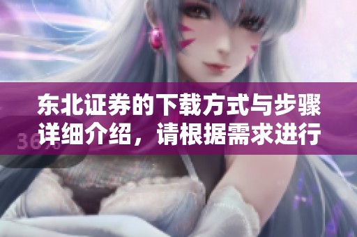 东北证券的下载方式与步骤详细介绍，请根据需求进行操作与下载。