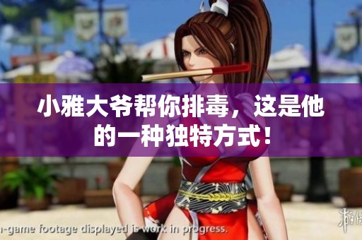 小雅大爷帮你排毒，这是他的一种独特方式！