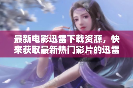 最新电影迅雷下载资源，快来获取最新热门影片的迅雷下载链接吧！