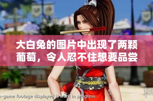 大白兔的图片中出现了两颗葡萄，令人忍不住想要品尝的美味