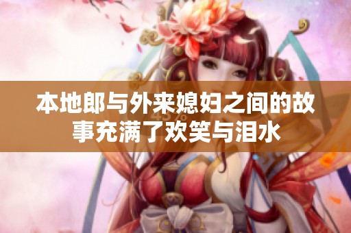 本地郎与外来媳妇之间的故事充满了欢笑与泪水