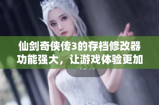 仙剑奇侠传3的存档修改器功能强大，让游戏体验更加丰富精彩