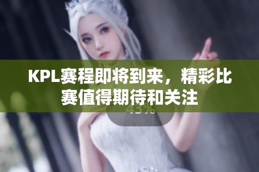 KPL赛程即将到来，精彩比赛值得期待和关注