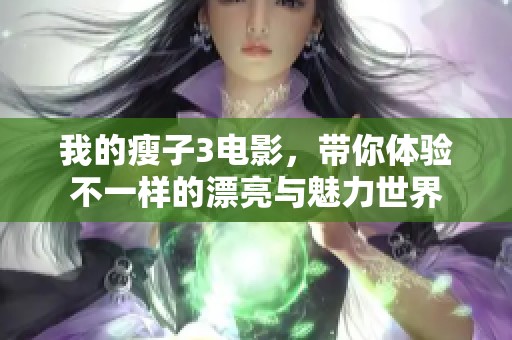 我的瘦子3电影，带你体验不一样的漂亮与魅力世界