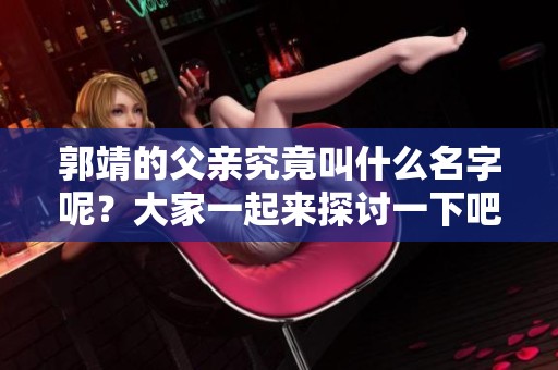 郭靖的父亲究竟叫什么名字呢？大家一起来探讨一下吧！
