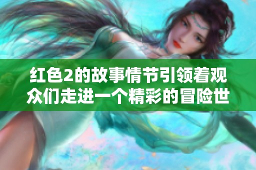 红色2的故事情节引领着观众们走进一个精彩的冒险世界