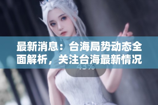 最新消息：台海局势动态全面解析，关注台海最新情况的发展与变化