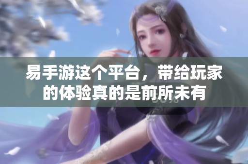 易手游这个平台，带给玩家的体验真的是前所未有